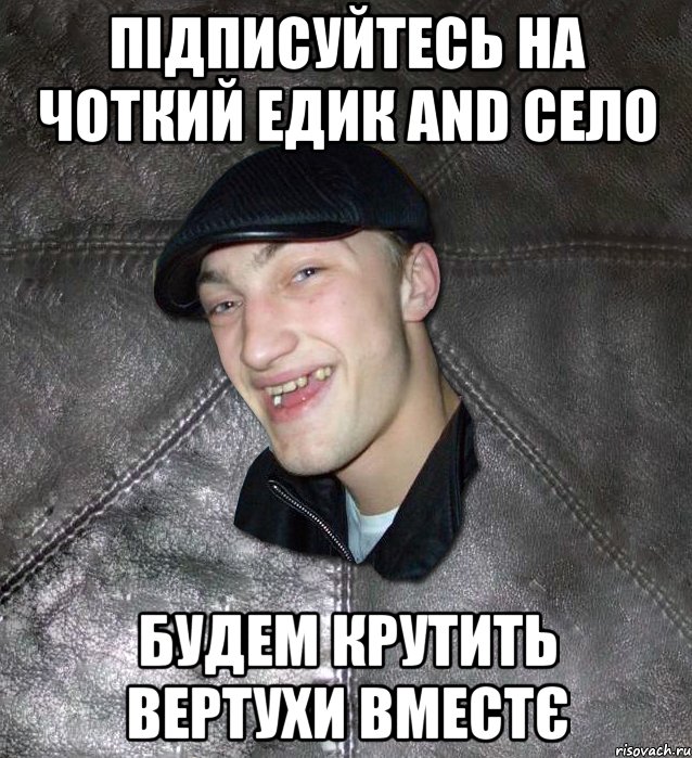 підписуйтесь на Чоткий Едик and село будем крутить вертухи вместє, Мем Тут Апасна