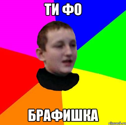 ти фо брафишка