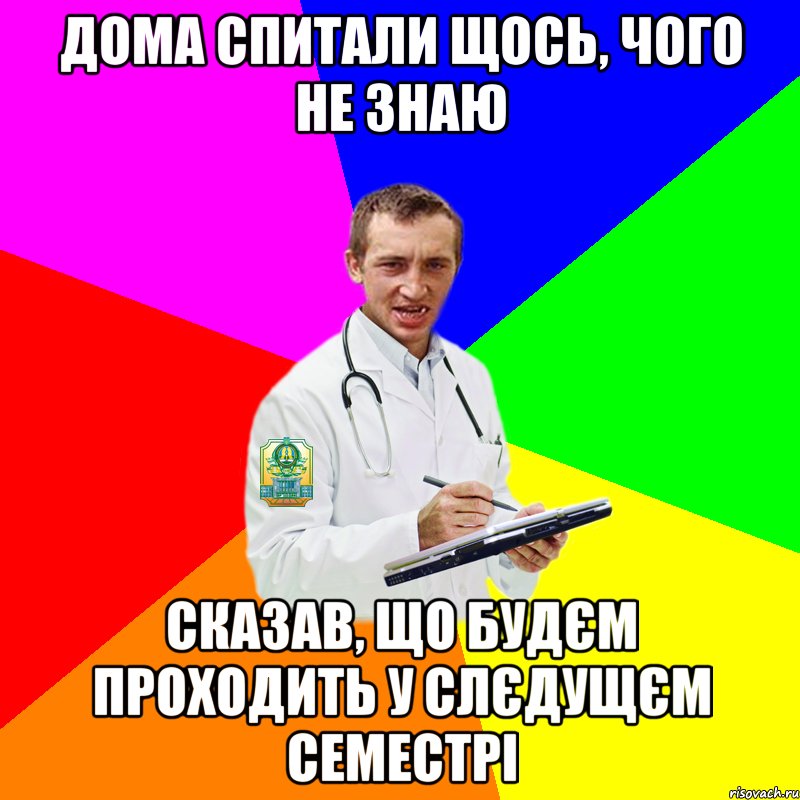 Дома спитали щось, чого не знаю Сказав, що будєм проходить у слєдущєм семестрі