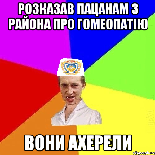 Розказав пацанам з района про гомеопатію вони ахерели