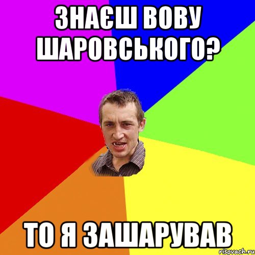 Знаєш Вову Шаровського? То я зашарував, Мем Чоткий паца