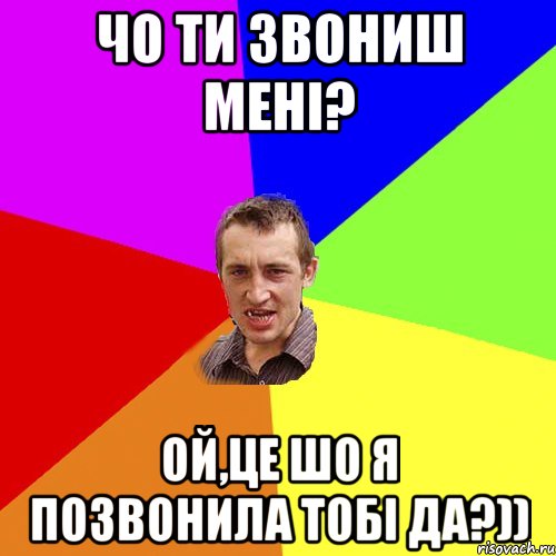 чо ти звониш мені? ой,це шо я позвонила тобі да?)), Мем Чоткий паца