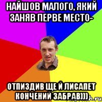 Найшов малого, який заняв перве место- Отпиздив ще й лисапет кончений забрав)))