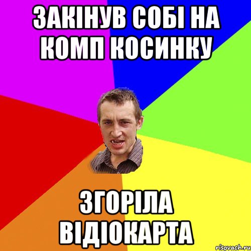 закінув собі на комп косинку згоріла відіокарта, Мем Чоткий паца