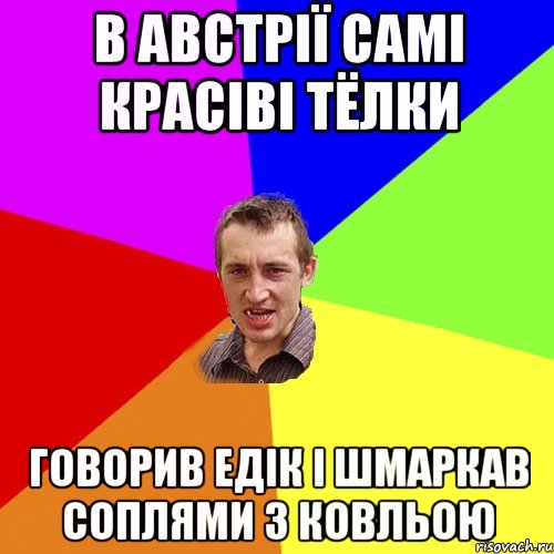 в Австрії самі красіві тёлки говорив Едік і шмаркав соплями з ковльою, Мем Чоткий паца