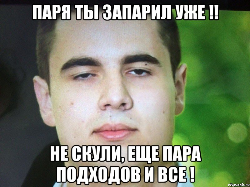 Паря ты запарил уже !! не скули, еще пара подходов и все !