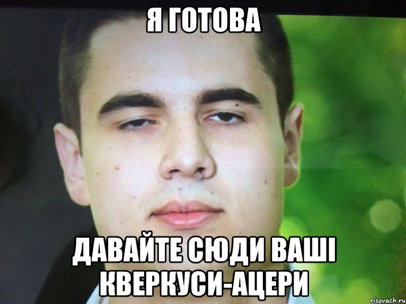 Я готова Давайте сюди ваші кверкуси-ацери
