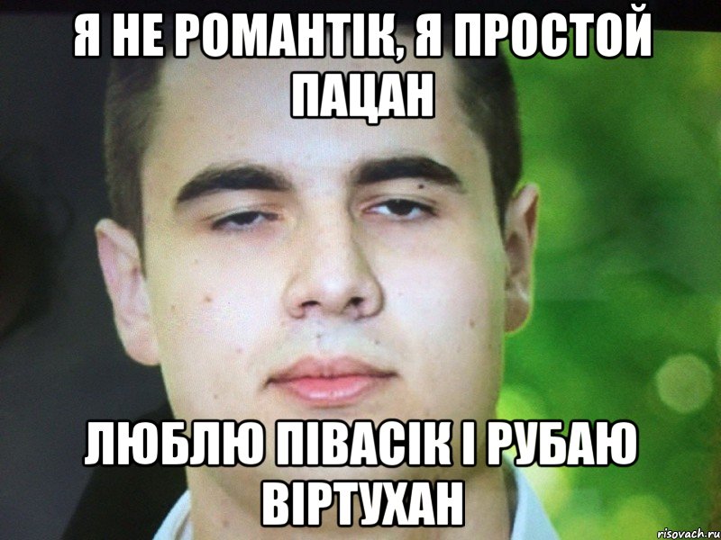 Я не романтік, я простой пацан люблю півасік і рубаю віртухан