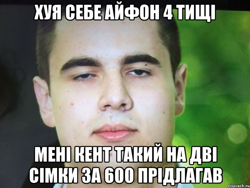 Хуя себе айфон 4 тищі Мені кент такий на дві сімки за 600 прідлагав