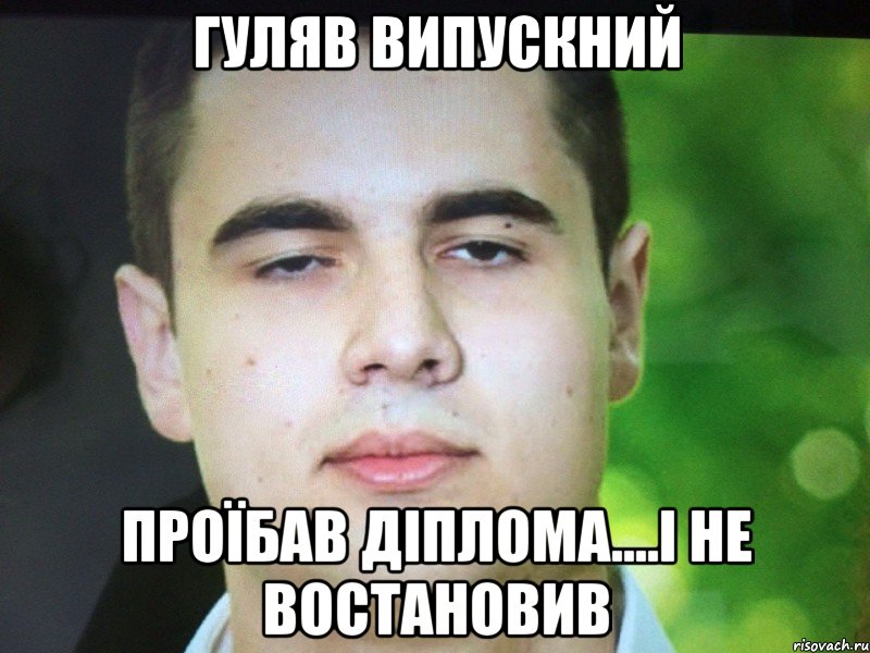 Гуляв випускний Проїбав діплома....і не востановив