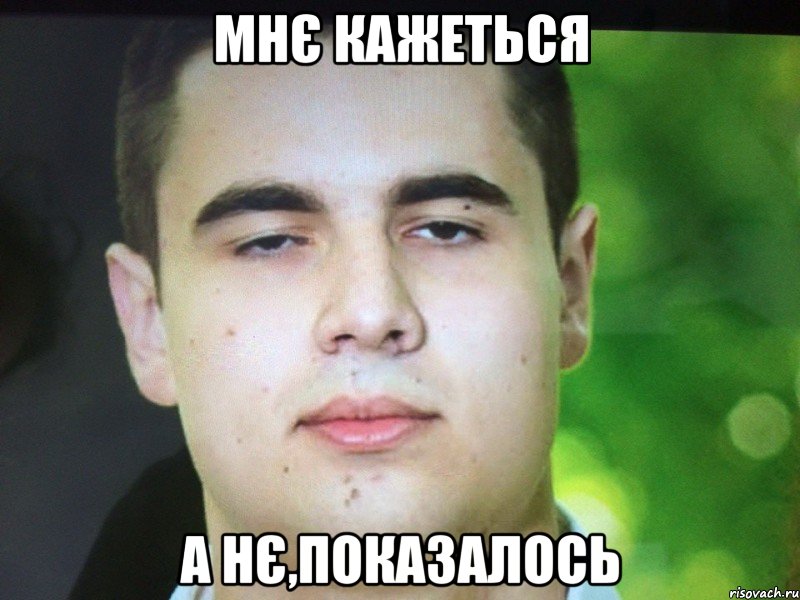 Мнє кажеться А нє,показалось