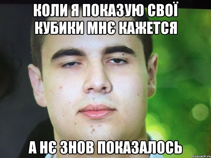 Коли я показую свої кубики мнє кажется А нє знов показалось