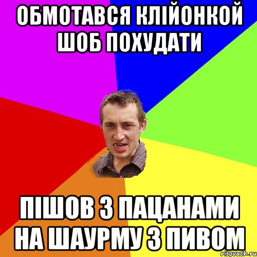 Обмотався клійонкой шоб похудати Пішов з пацанами на шаурму з пивом, Мем Чоткий паца