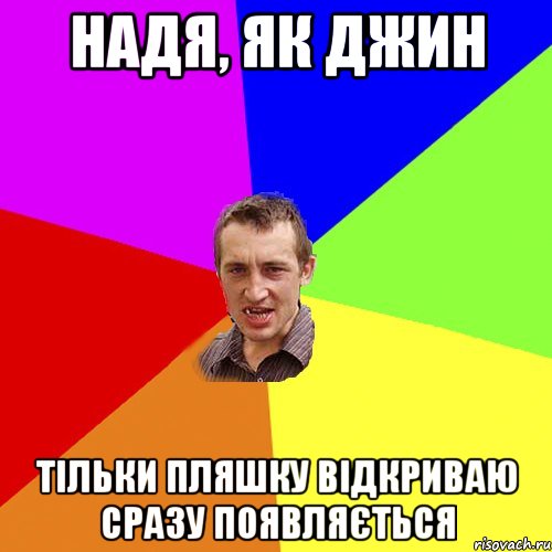 надя, як джин Тільки пляшку відкриваю сразу поЯвляється, Мем Чоткий паца