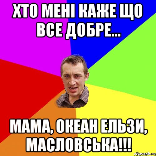 Хто мені каже що все добре... Мама, Океан Ельзи, Масловська!!!, Мем Чоткий паца