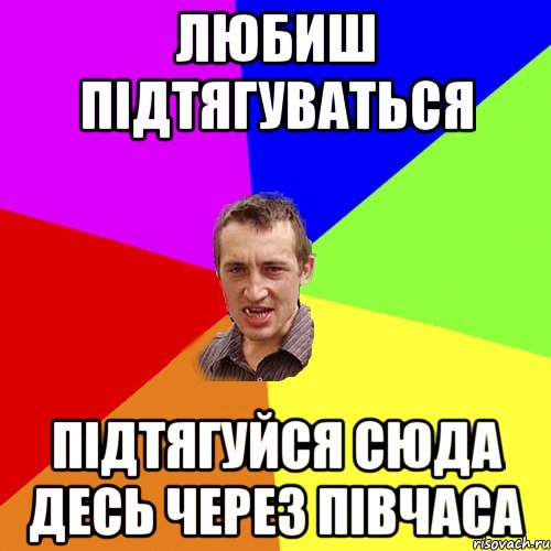 любиш підтягуваться підтягуйся сюда десь через півчаса, Мем Чоткий паца