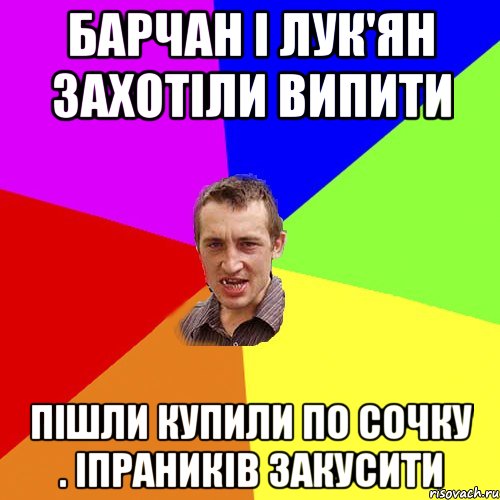 Барчан i лук'ян захотiли випити Пiшли купили по сочку . Iпраникiв закусити, Мем Чоткий паца