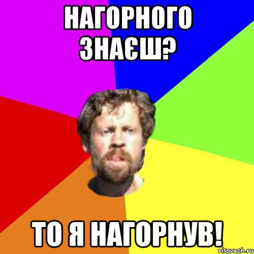 Нагорного знаєш? То я нагорнув!