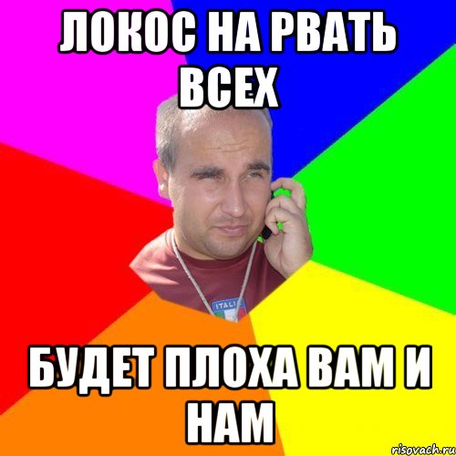 Локос На рвать всех Будет плоха вам и нам
