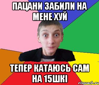 Пацани забили на мене хуй ТЕПЕР КАТАЮСЬ САМ НА 15шкі