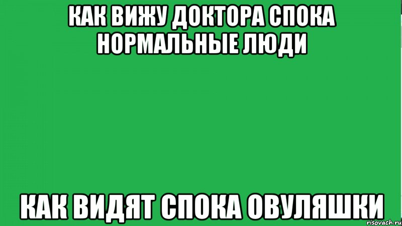 Как вижу доктора Спока нормальные люди Как видят Спока овуляшки, Мем ЧТО ВИЖУ Я