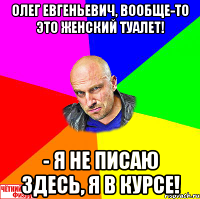 Олег Евгеньевич, вообще-то это женский туалет! - Я не писаю здесь, я в курсе!, Мем  ЧЁТКИЙ ФИЗРУК