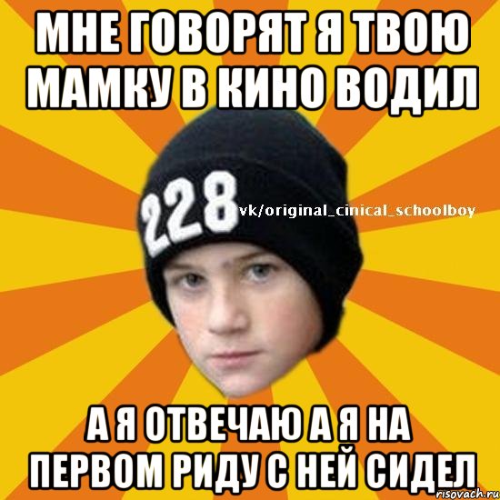 Мне говорят я твою мамку в кино водил А я отвечаю а я на первом риду с ней сидел, Мем  Циничный школьник