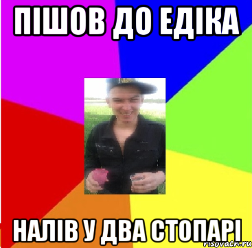 Пішов до едіка Налів у два стопарі
