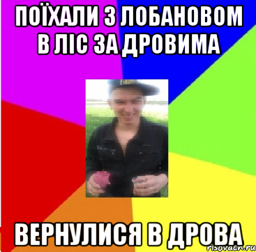 поїхали з лобановом в ліс за дровима вернулися в дрова