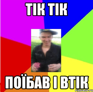 тік тік поїбав і втік