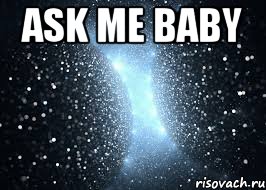 Ask me baby , Мем Come on baby ask me your questio