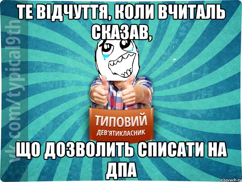 те відчуття, коли вчиталь сказав, що дозволить списати на ДПА