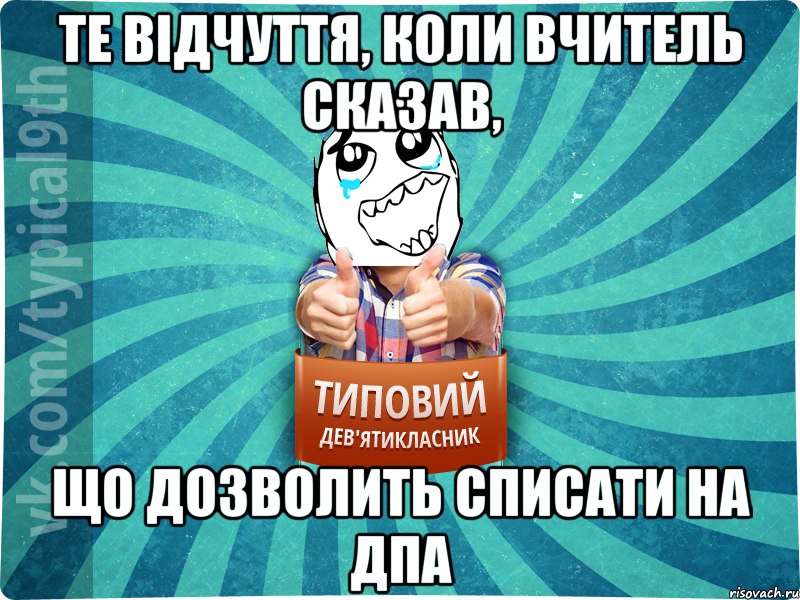 те відчуття, коли вчитель сказав, що дозволить списати на дпа