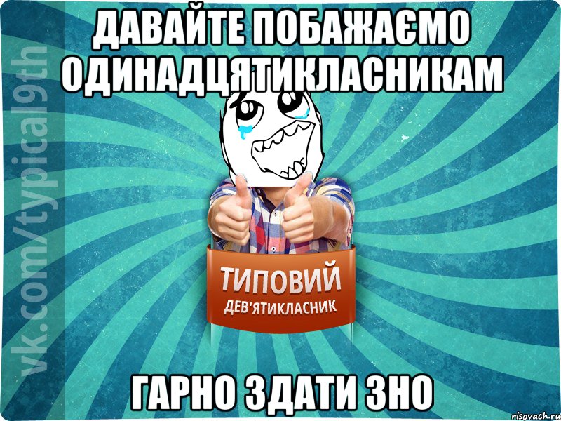 давайте побажаємо одинадцятикласникам гарно здати ЗНО
