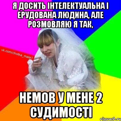 Я досить інтелектуальна і ерудована людина, але розмовляю я так, немов у мене 2 судимості