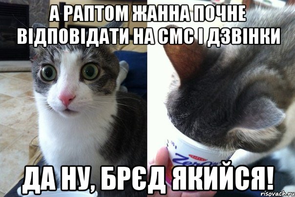 А раптом Жанна почне відповідати на СМС і дзвінки да ну, брєд якийся!