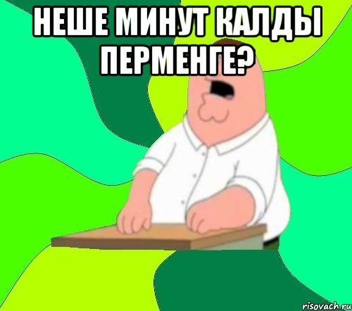 неше минут калды перменге? , Мем  Да всем насрать (Гриффин)