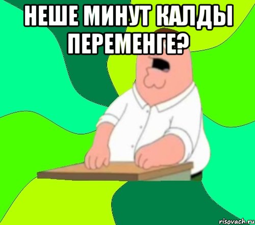 неше минут калды переменге? , Мем  Да всем насрать (Гриффин)