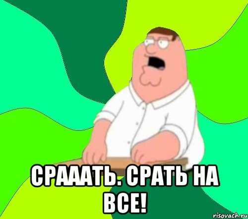  СРАААТЬ. СРАТЬ НА ВСЕ!, Мем  Да всем насрать (Гриффин)