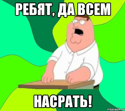 Ребят, да всем НАСРАТЬ!, Мем  Да всем насрать (Гриффин)