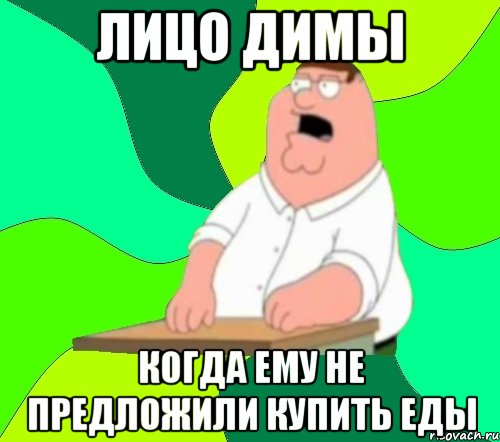 Лицо димы когда ему не предложили купить еды, Мем  Да всем насрать (Гриффин)