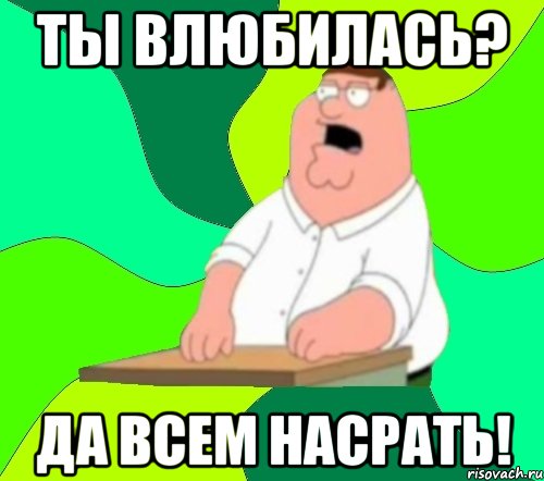 ТЫ ВЛЮБИЛАСЬ? ДА ВСЕМ НАСРАТЬ!, Мем  Да всем насрать (Гриффин)