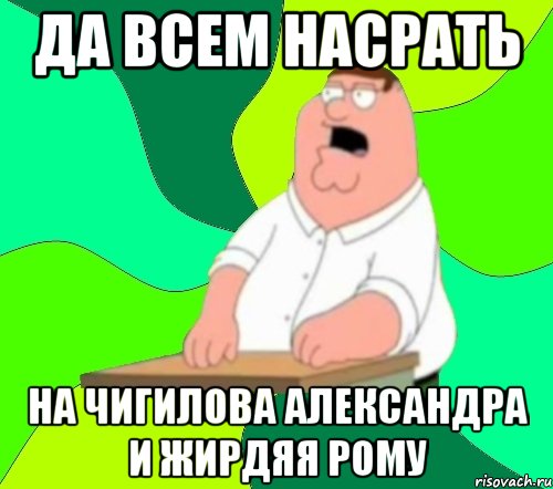 Да всем насрать на Чигилова Александра и Жирдяя Рому, Мем  Да всем насрать (Гриффин)