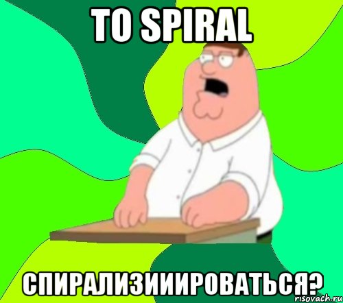 to spiral спирализииироваться?, Мем  Да всем насрать (Гриффин)