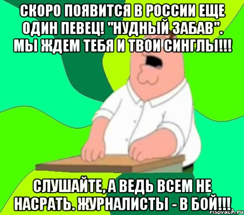 Скоро появится в России еще один певец! "Нудный Забав". Мы ждем тебя и твои синглы!!! Слушайте, а ведь всем не насрать. Журналисты - в бой!!!, Мем  Да всем насрать (Гриффин)