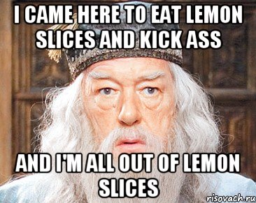 I came here to eat lemon slices and kick ass And I'm all out of lemon slices, Мем Дамблдор