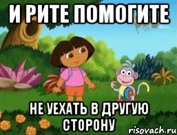 и Рите помогите не уехать в другую сторону