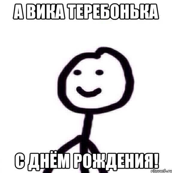 а Вика теребонька с днём рождения!