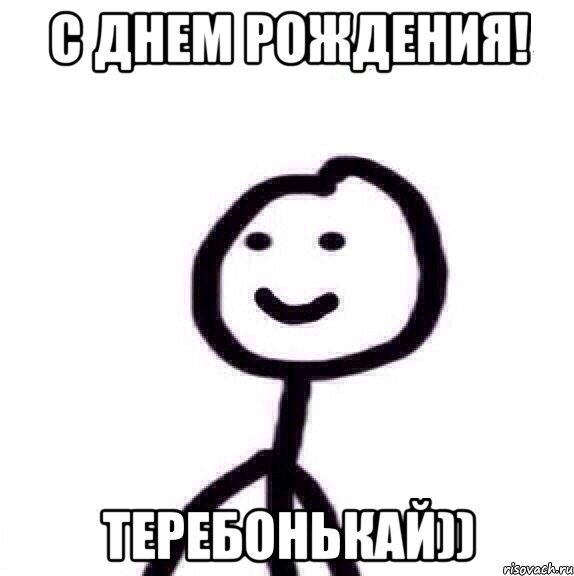 С ДНЕМ РОЖДЕНИЯ! ТЕРЕБОНЬКАЙ))