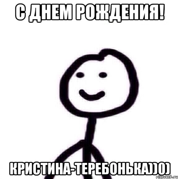 С ДНЕМ РОЖДЕНИЯ! КРИСТИНА-ТЕРЕБОНЬКА))0)
